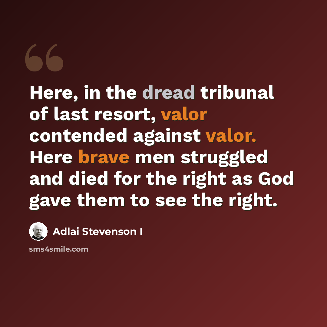“Here, in the dread tribunal of last resort, valor contended against valor. Here brave men struggled and died for the right as God gave them to see the right.” quote by Adlai Stevenson I