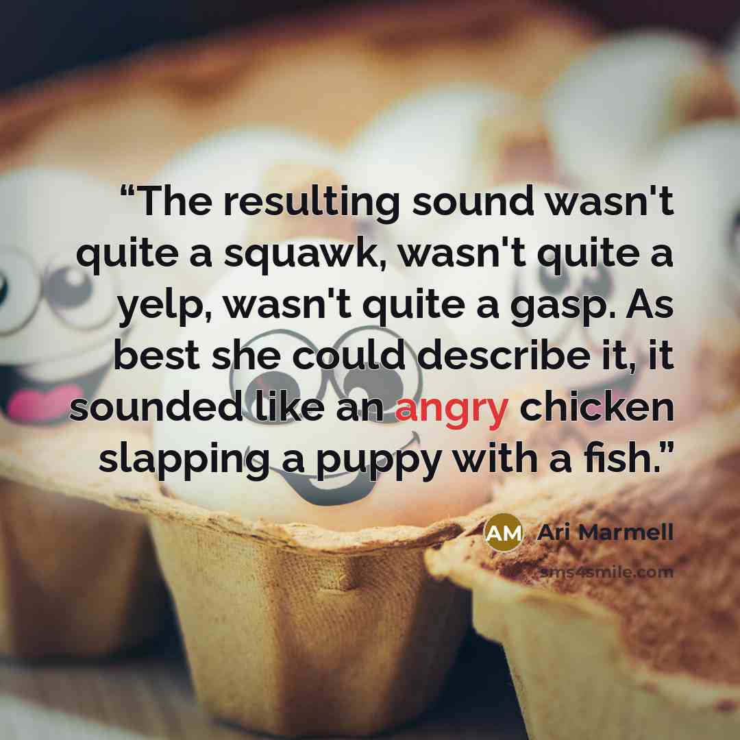 “The resulting sound wasn't quite a squawk, wasn't quite a yelp, wasn't quite a gasp. As best she could describe it, it sounded like an angry chicken slapping a puppy with a fish.” quote by Ari Marmell