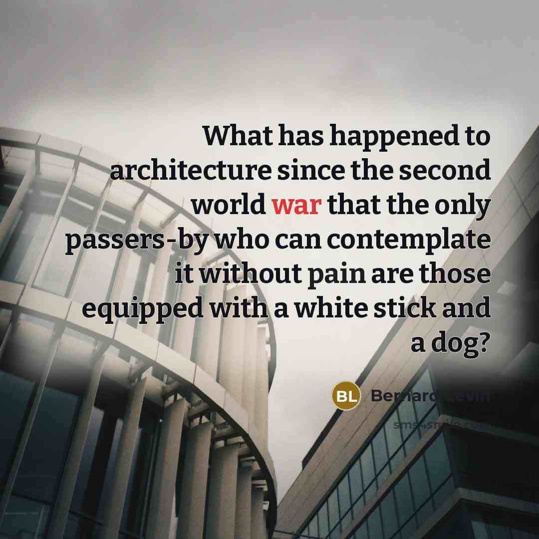 “What has happened to architecture since the second world war that the only passers-by who can contemplate it without pain are those equipped with a white stick and a dog?” quote by Bernard Levin