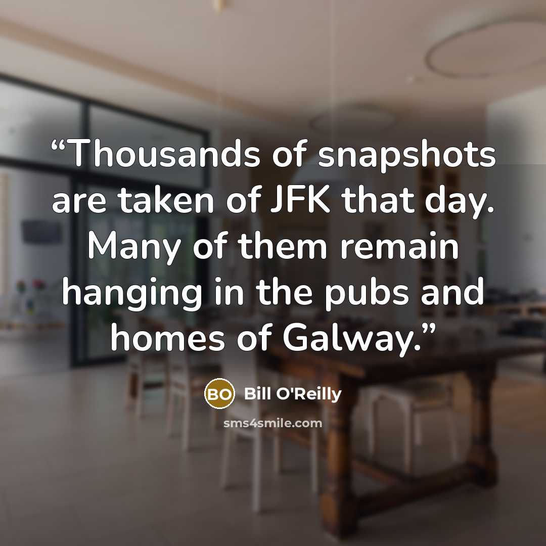 “Thousands of snapshots are taken of JFK that day. Many of them remain hanging in the pubs and homes of Galway.” quote by Bill O'Reilly