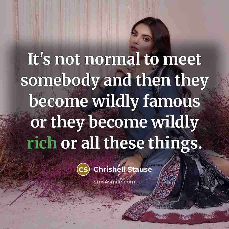“It's not normal to meet somebody and then they become wildly famous or they become wildly rich or all these things.” quote by Chrishell Stause