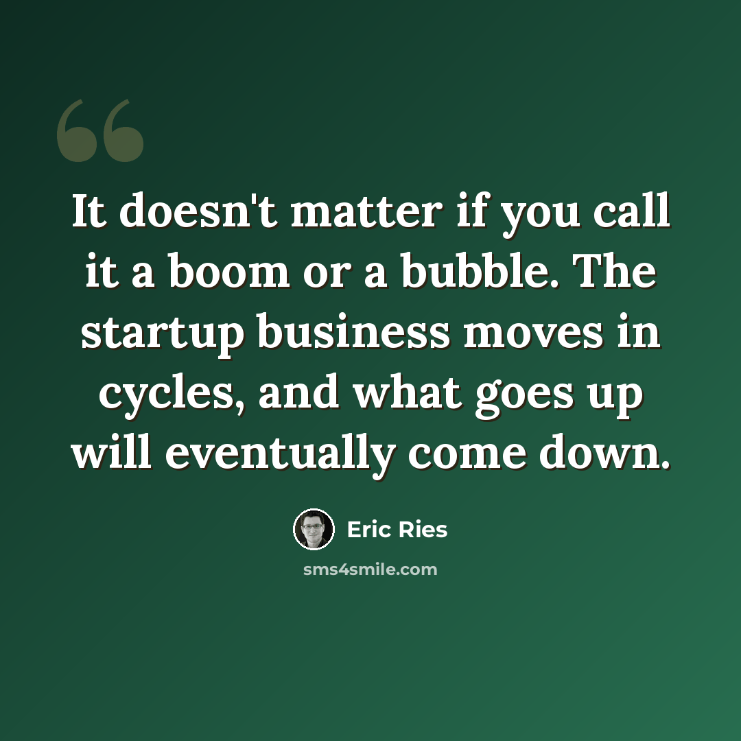 “It doesn't matter if you call it a boom or a bubble. The startup business moves in cycles, and what goes up will eventually come down.” quote by Eric Ries
