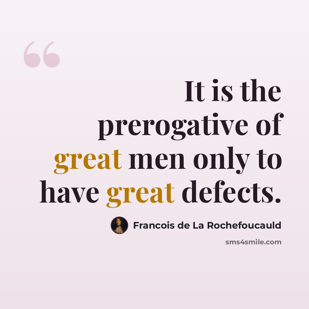 “It is the prerogative of great men only to have great defects.” quote by Francois de La Rochefoucauld