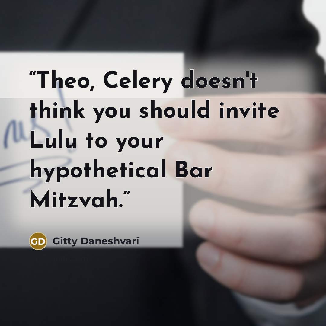 “Theo, Celery doesn't think you should invite Lulu to your hypothetical Bar Mitzvah.” quote by Gitty Daneshvari