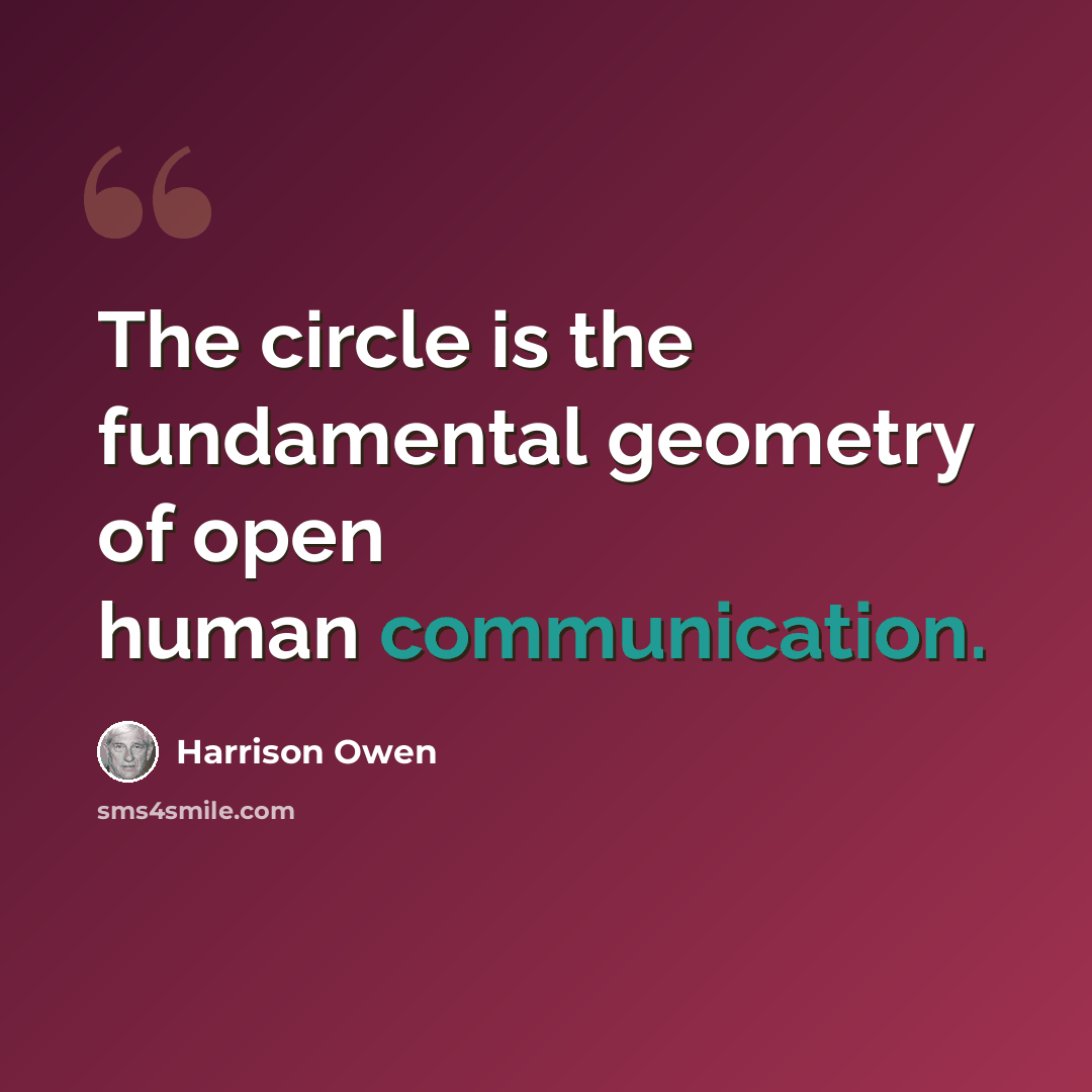 “The circle is the fundamental geometry of open human communication.” quote by Harrison Owen