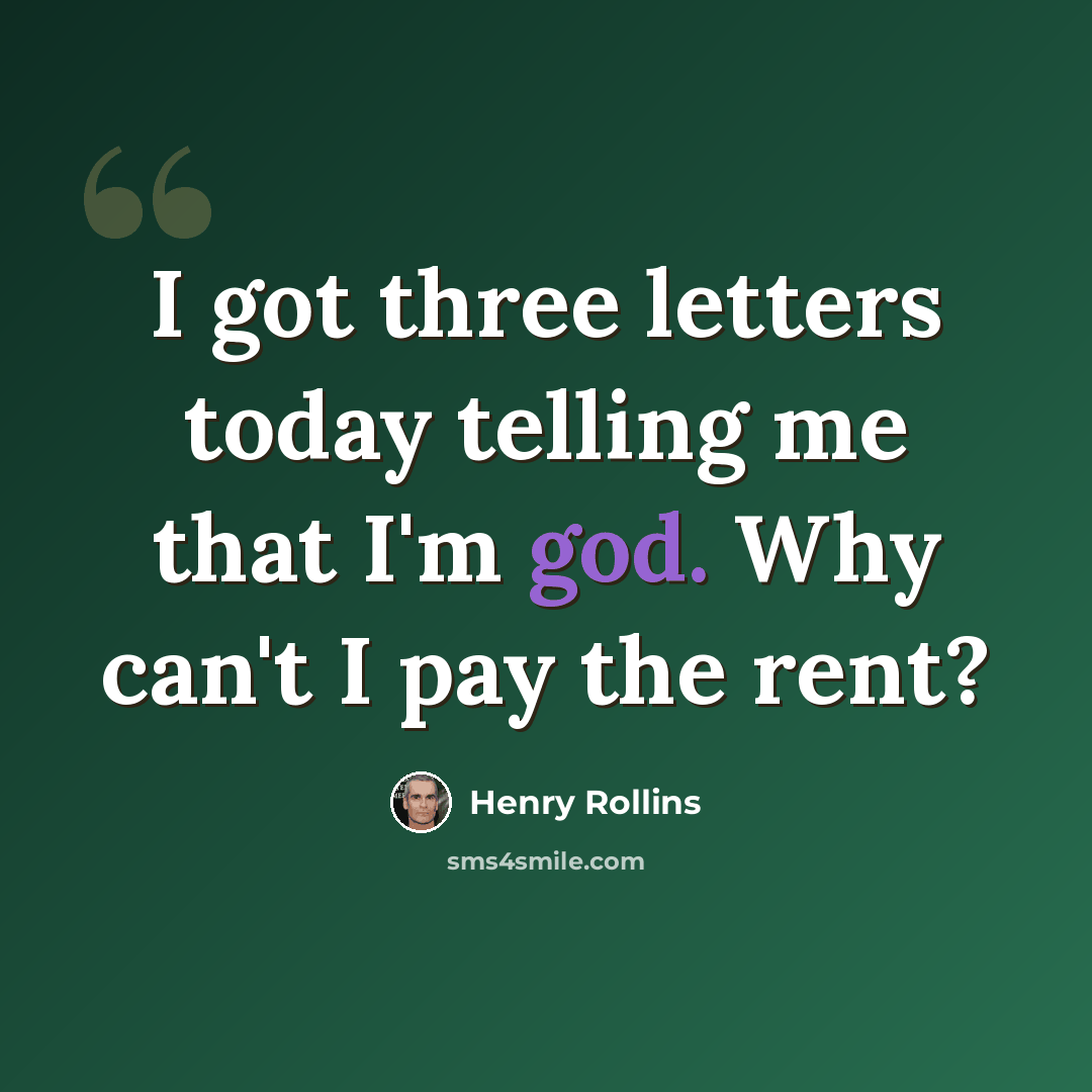 “I got three letters today telling me that I'm god. Why can't I pay the rent?” quote by Henry Rollins