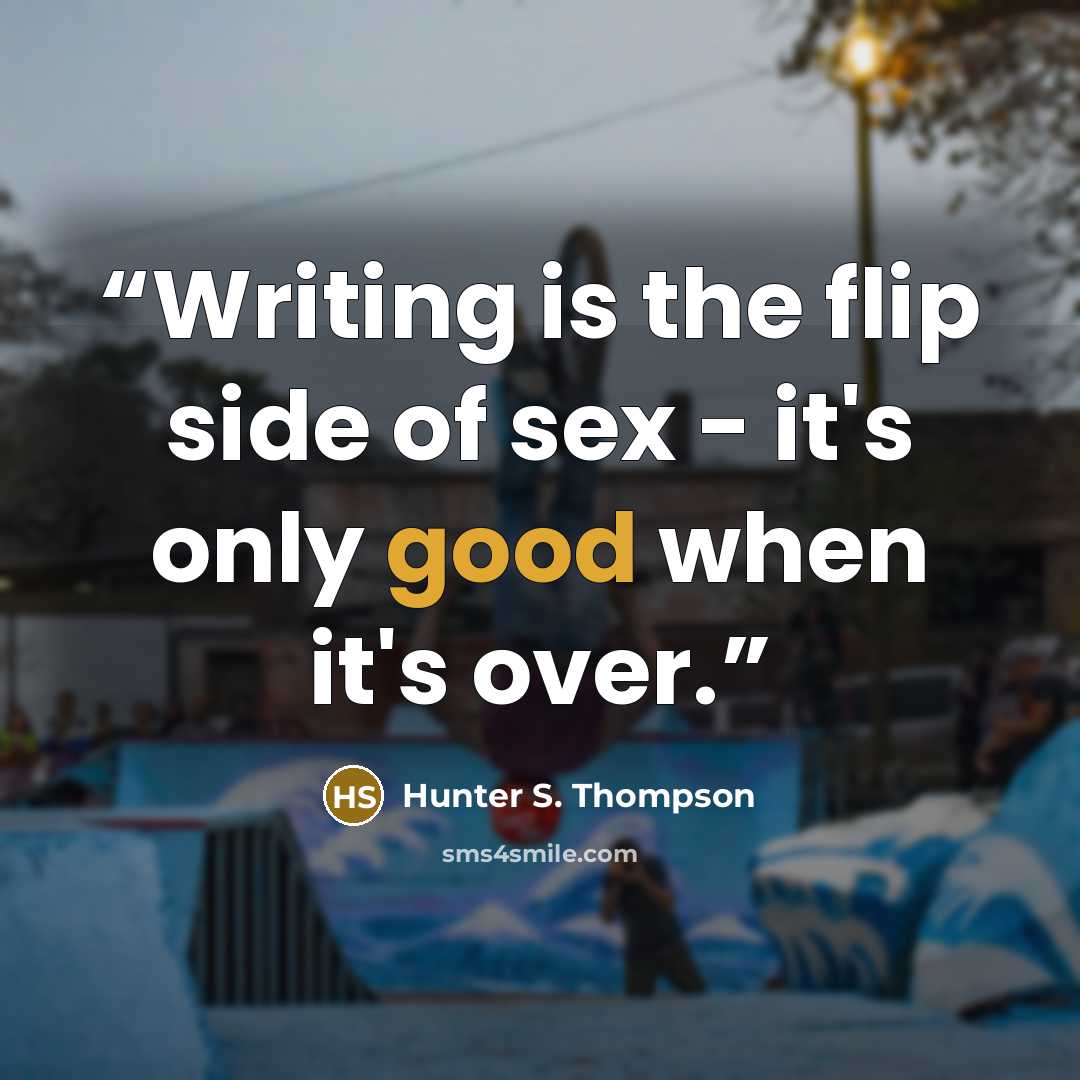 “Writing is the flip side of sex - it's only good when it's over.” quote by Hunter S. Thompson
