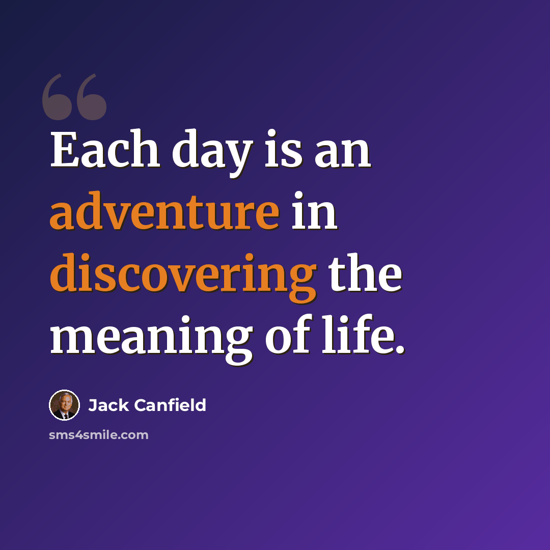 “Each day is an adventure in discovering the meaning of life.” quote by Jack Canfield