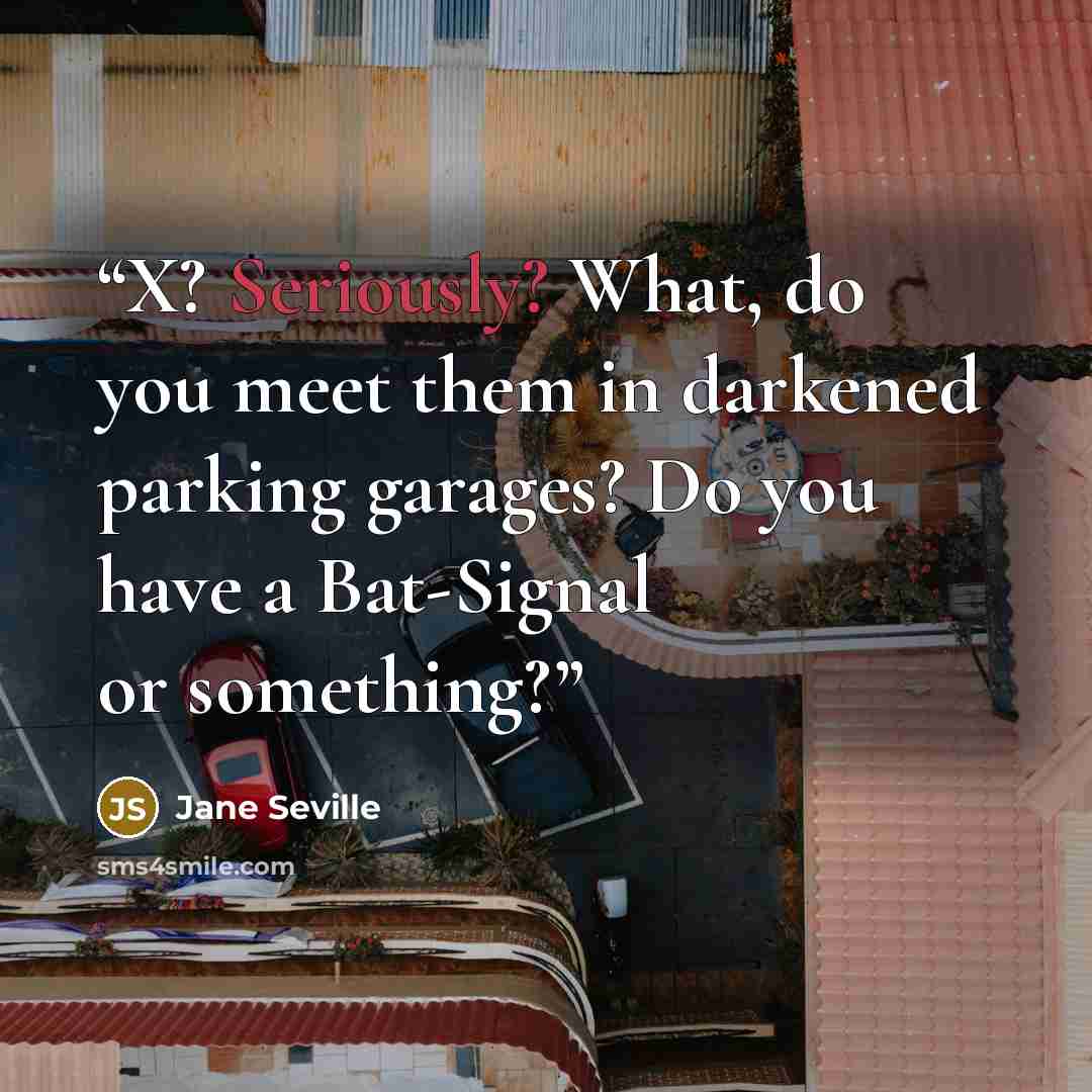 “X? Seriously? What, do you meet them in darkened parking garages? Do you have a Bat-Signal or something?” quote by Jane Seville