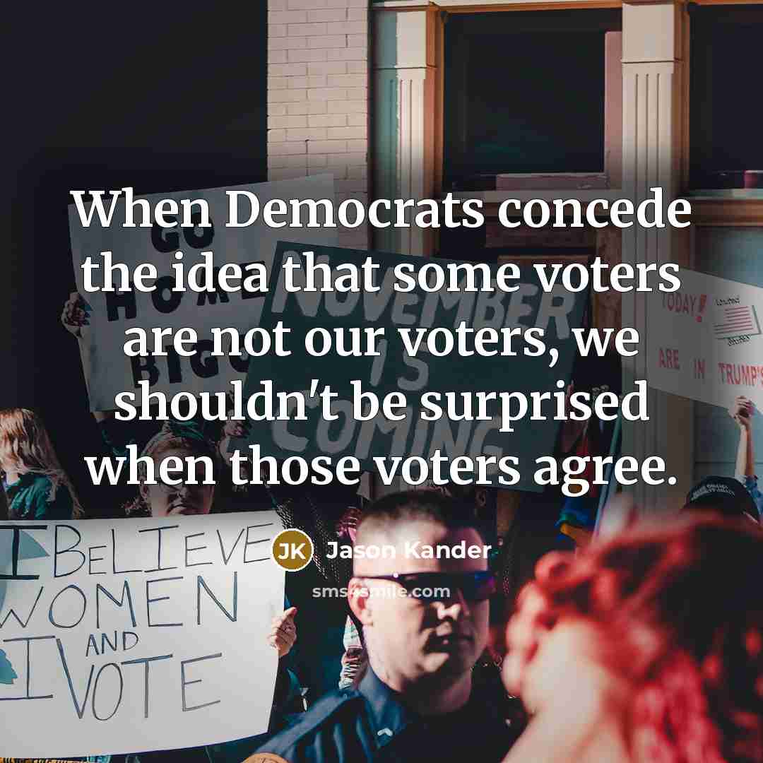 “When Democrats concede the idea that some voters are not our voters, we shouldn't be surprised when those voters agree.” quote by Jason Kander