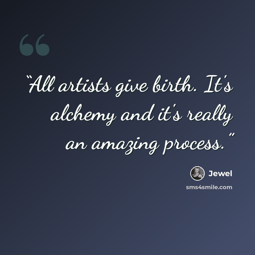 “All artists give birth. It's alchemy and it's really an amazing process.” quote by Jewel