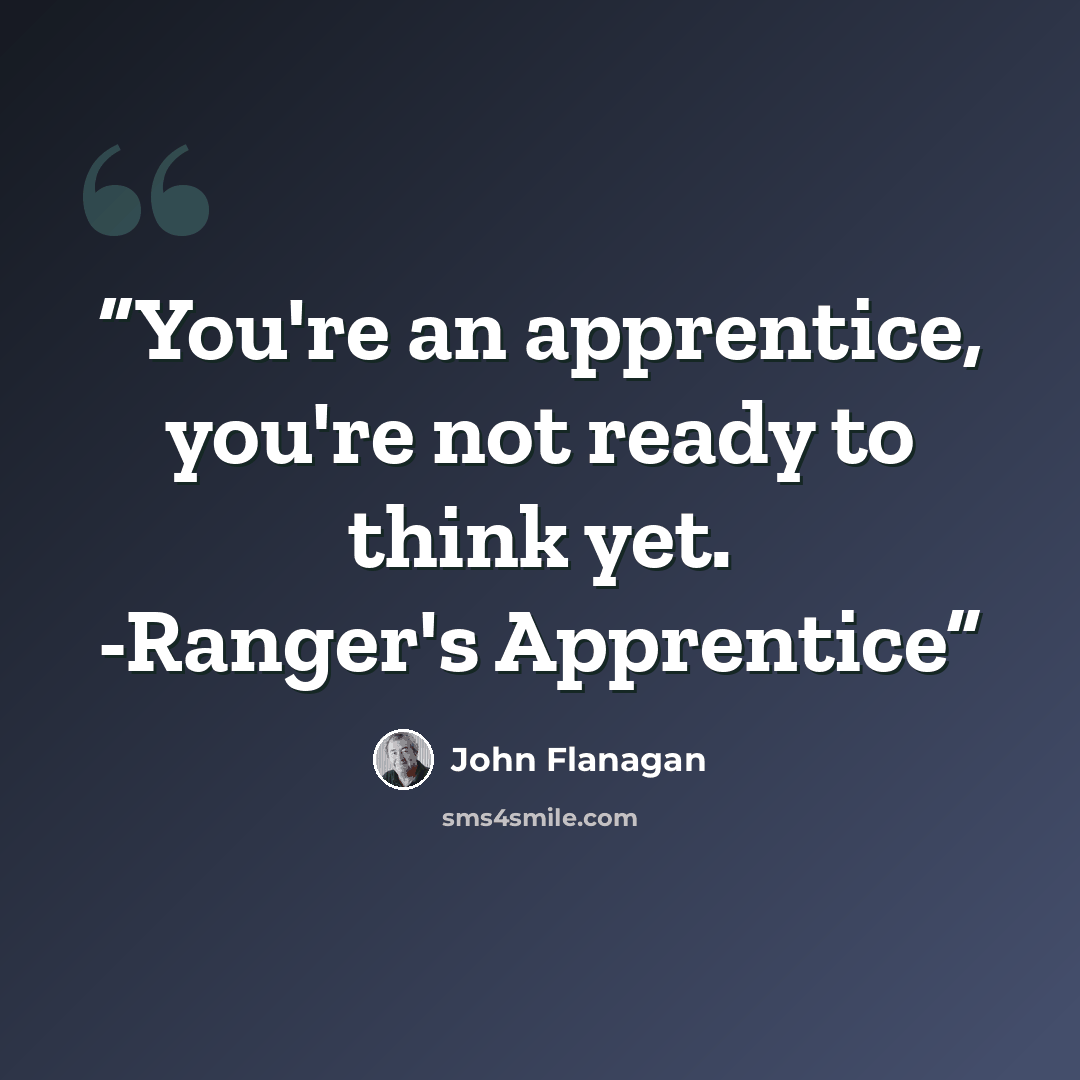 “You're an apprentice, you're not ready to think yet. -Ranger's Apprentice” quote by John Flanagan