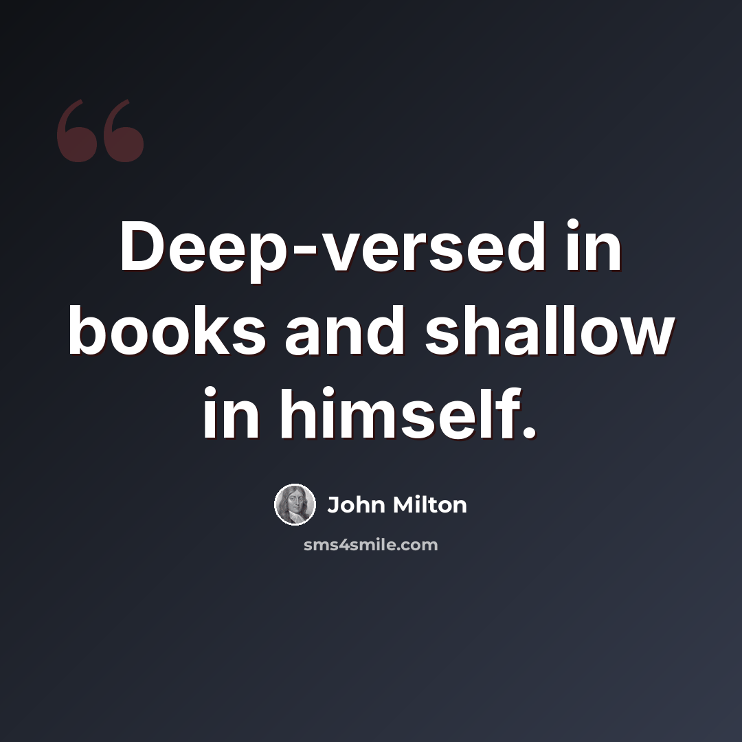 “Deep-versed in books and shallow in himself.” quote by John Milton