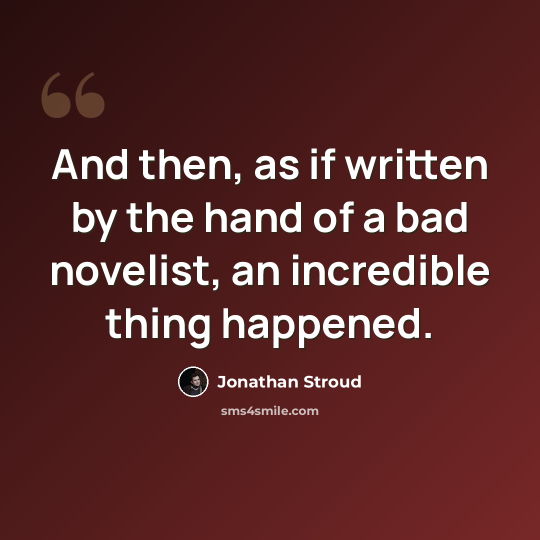 “And then, as if written by the hand of a bad novelist, an incredible thing happened.” quote by Jonathan Stroud