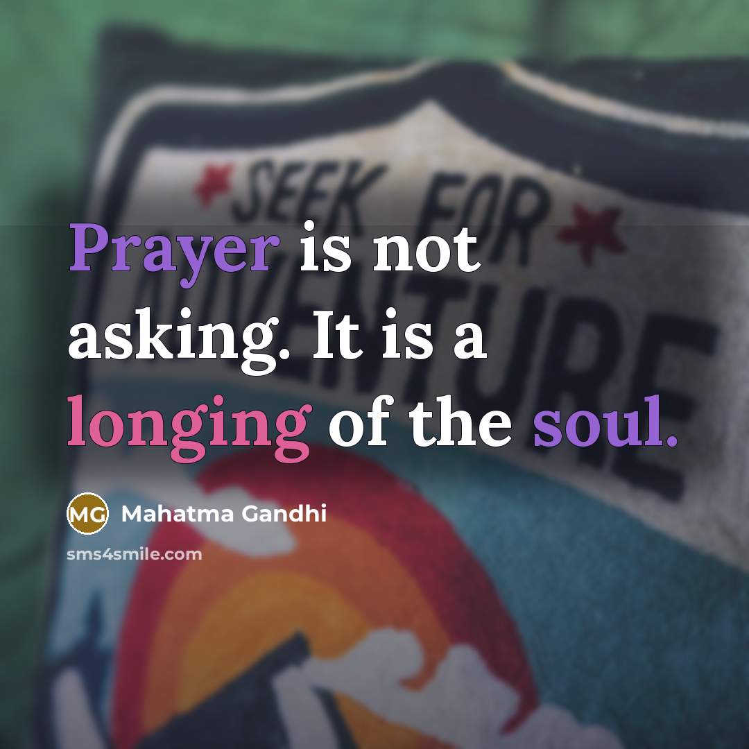“Prayer is not asking. It is a longing of the soul.” quote by Mahatma Gandhi