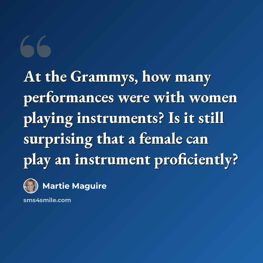 “At the Grammys, how many performances were with women playing instruments? Is it still surprising that a female can play an instrument proficiently?” quote by Martie Maguire