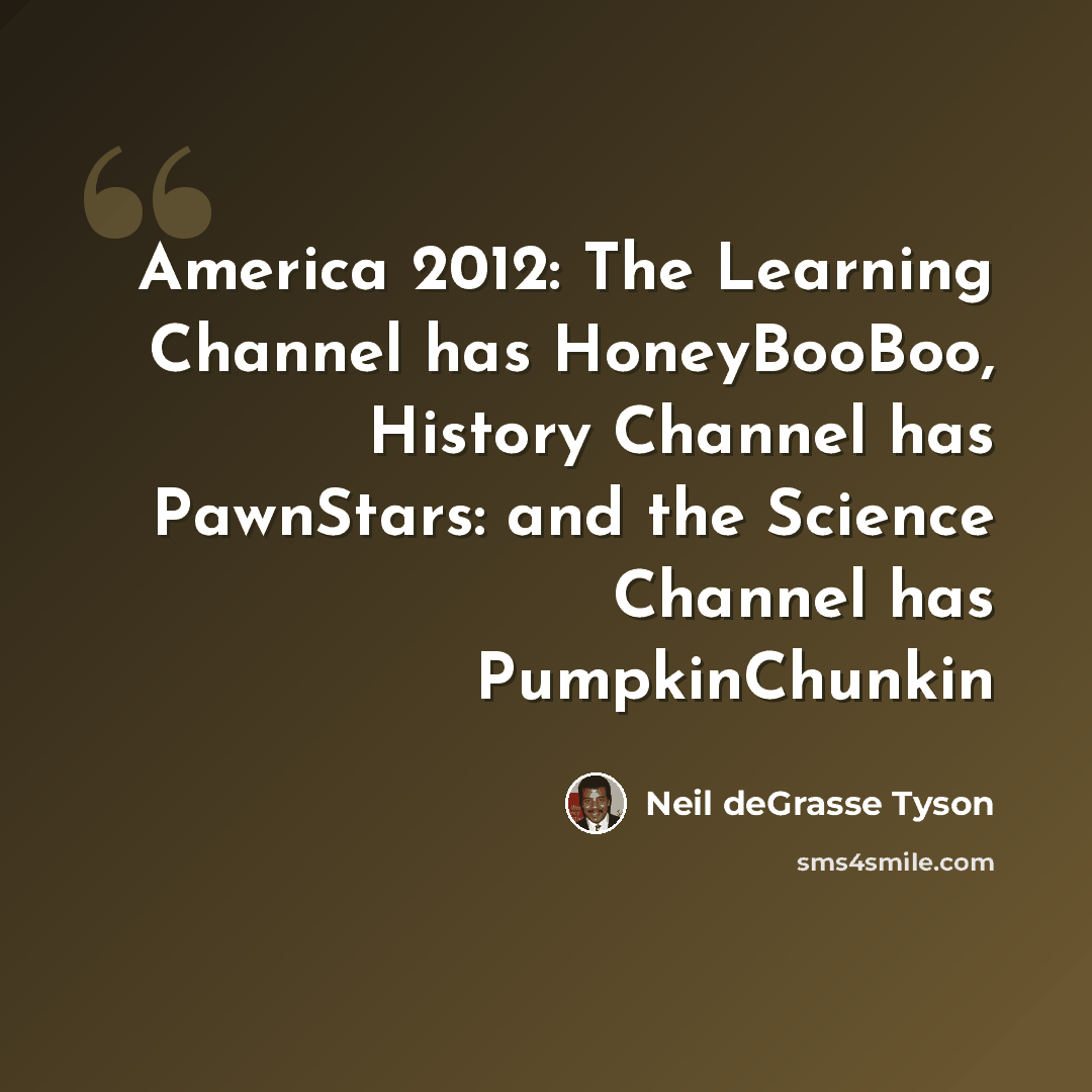 “America 2012: The Learning Channel has HoneyBooBoo, History Channel has PawnStars: and the Science Channel has PumpkinChunkin” quote by Neil deGrasse Tyson