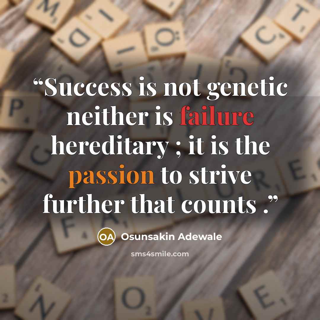 “Success is not genetic neither is failure hereditary ; it is the passion to strive further that counts .” quote by Osunsakin Adewale