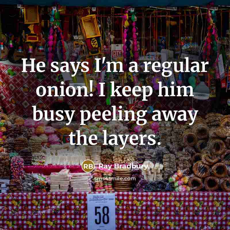 “He says I'm a regular onion! I keep him busy peeling away the layers.” quote by Ray Bradbury