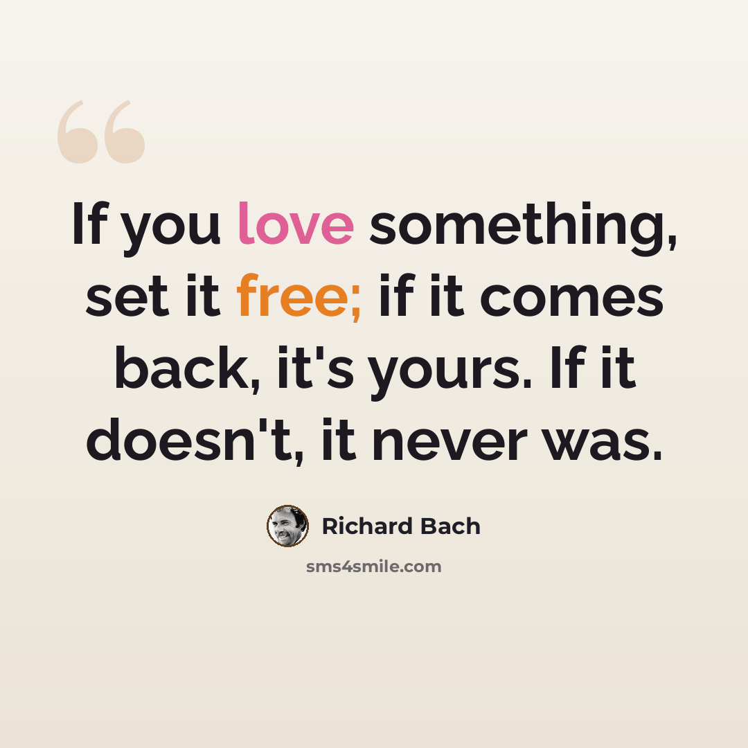 “If you love something, set it free; if it comes back, it's yours. If it doesn't, it never was.” quote by Richard Bach