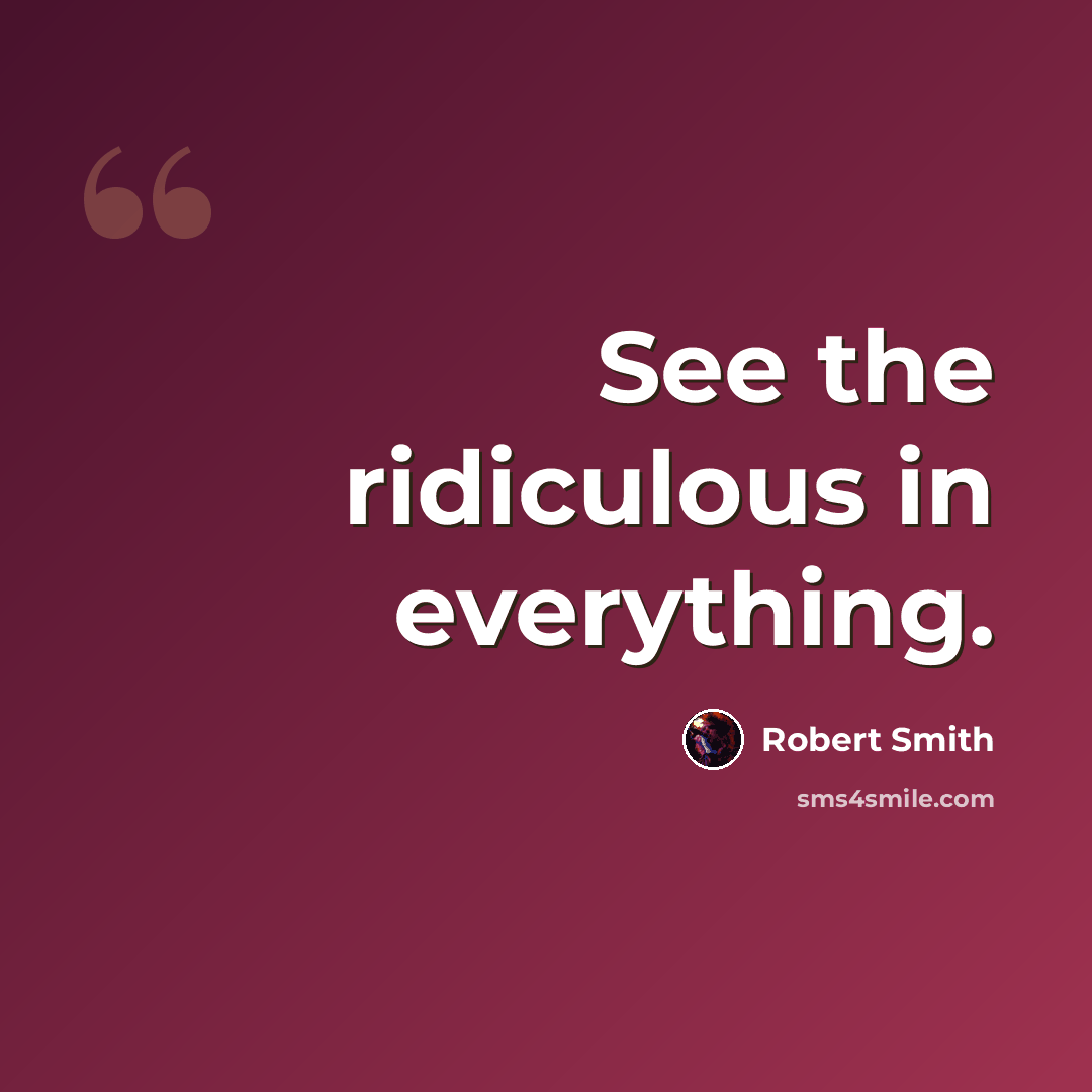 “See the ridiculous in everything.” quote by Robert Smith