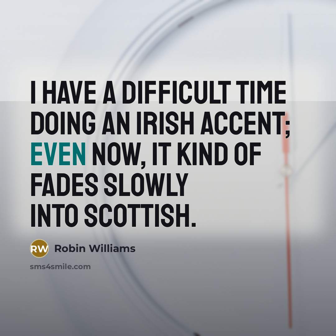 “I have a difficult time doing an Irish accent; even now, it kind of fades slowly into Scottish.” quote by Robin Williams