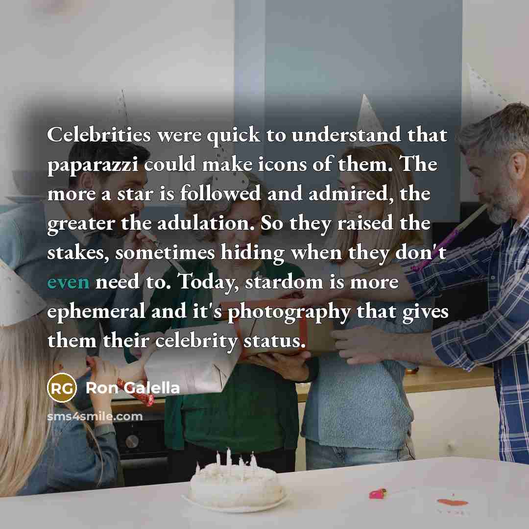 “Celebrities were quick to understand that paparazzi could make icons of them. The more a star is followed and admired, the greater the adulation. So they raised the stakes, sometimes hiding when they don't even need to. Today, stardom is more ephemeral and it's photography that gives them their…” quote by Ron Galella