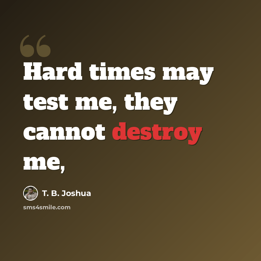 “Hard times may test me, they cannot destroy me,” quote by T. B. Joshua