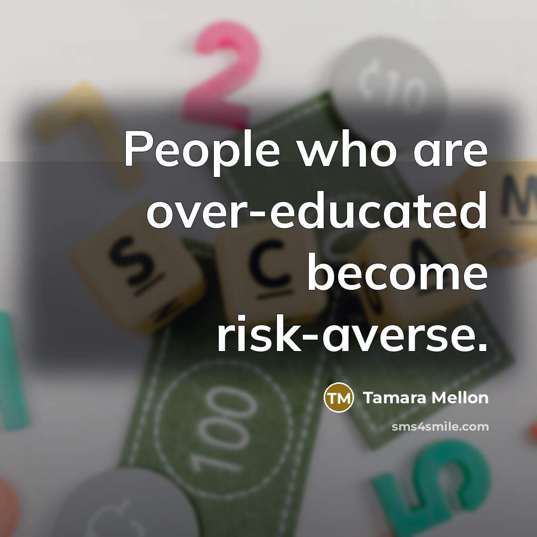 “People who are over-educated become risk-averse.” quote by Tamara Mellon