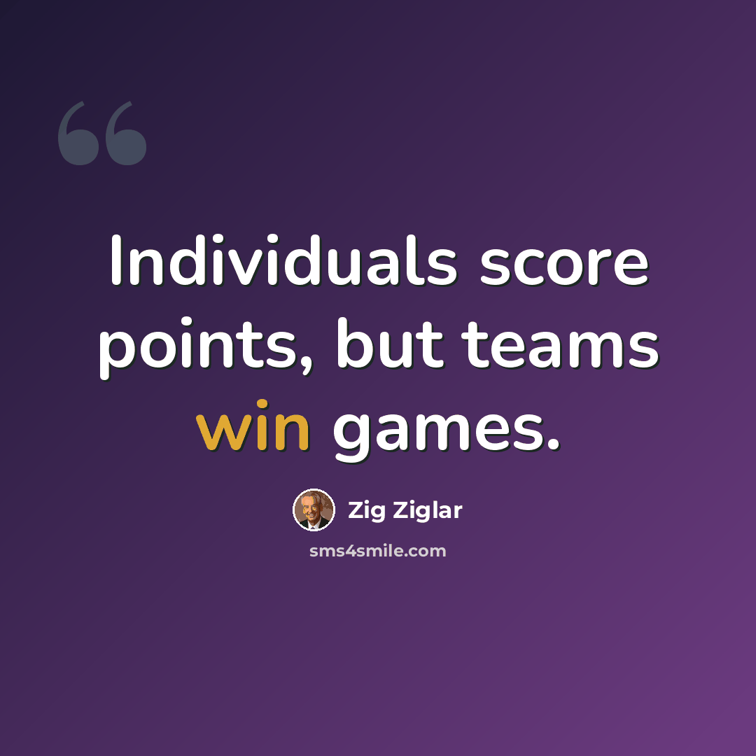 “Individuals score points, but teams win games.” quote by Zig Ziglar