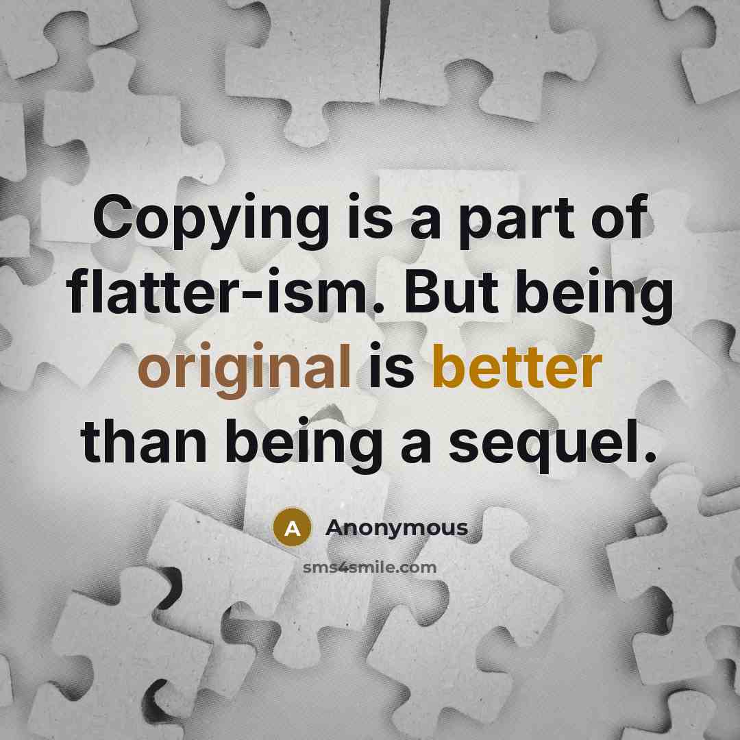 “Copying is a part of flatter-ism. But being original is better than being a sequel.” quote by Anonymous