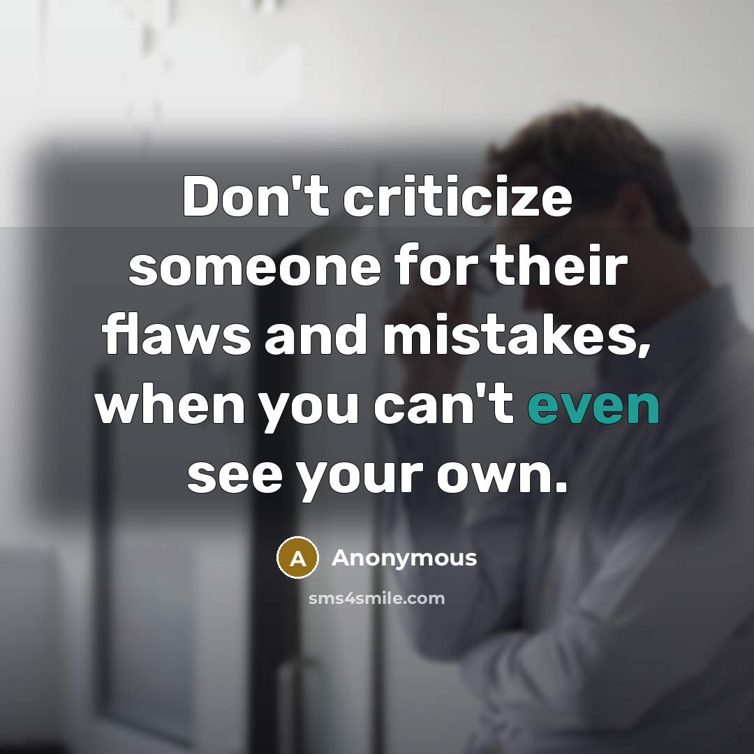 “Don't criticize someone for their flaws and mistakes, when you can't even see your own.” quote by Anonymous