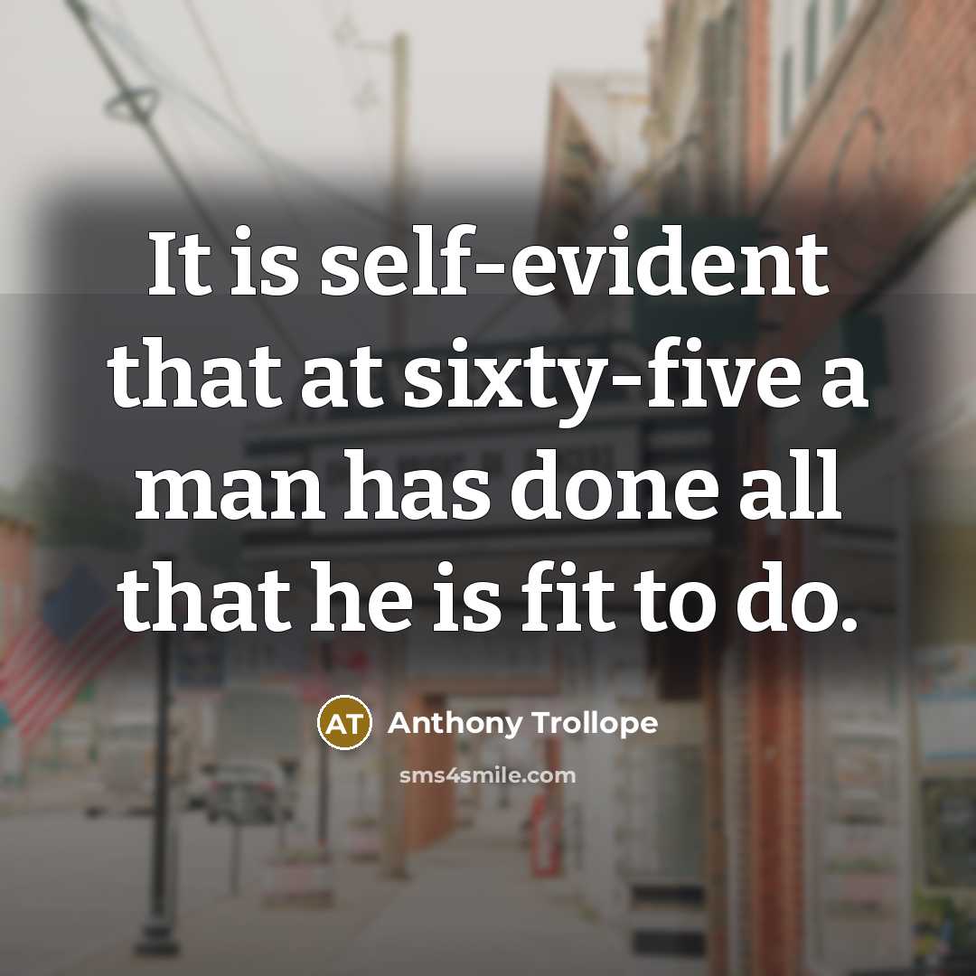 “It is self-evident that at sixty-five a man has done all that he is fit to do.” quote by Anthony Trollope