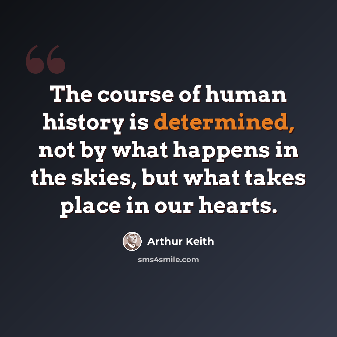 “The course of human history is determined, not by what happens in the skies, but what takes place in our hearts.” quote by Arthur Keith