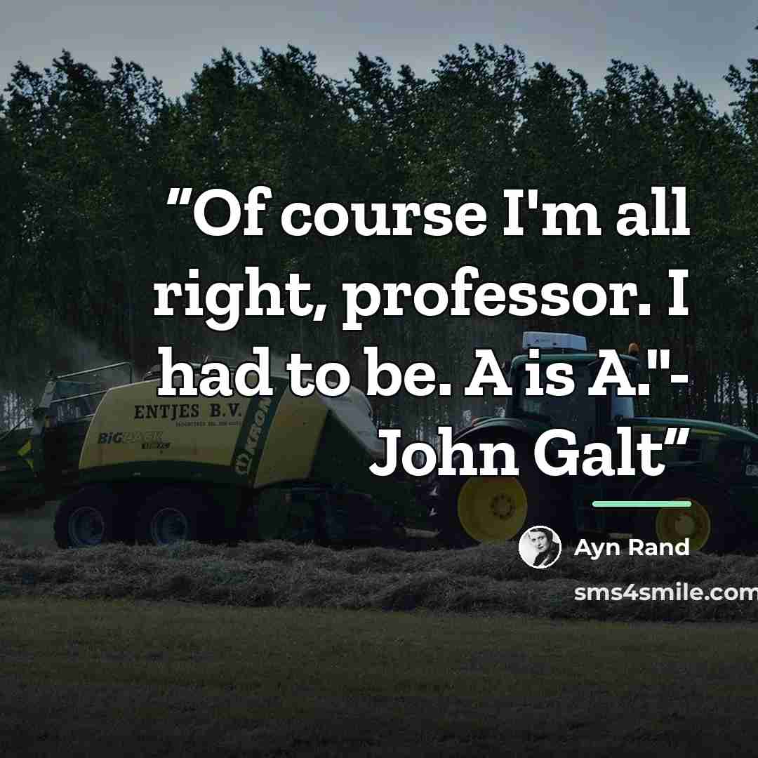 “Of course I'm all right, professor. I had to be. A is A."- John Galt” quote by Ayn Rand