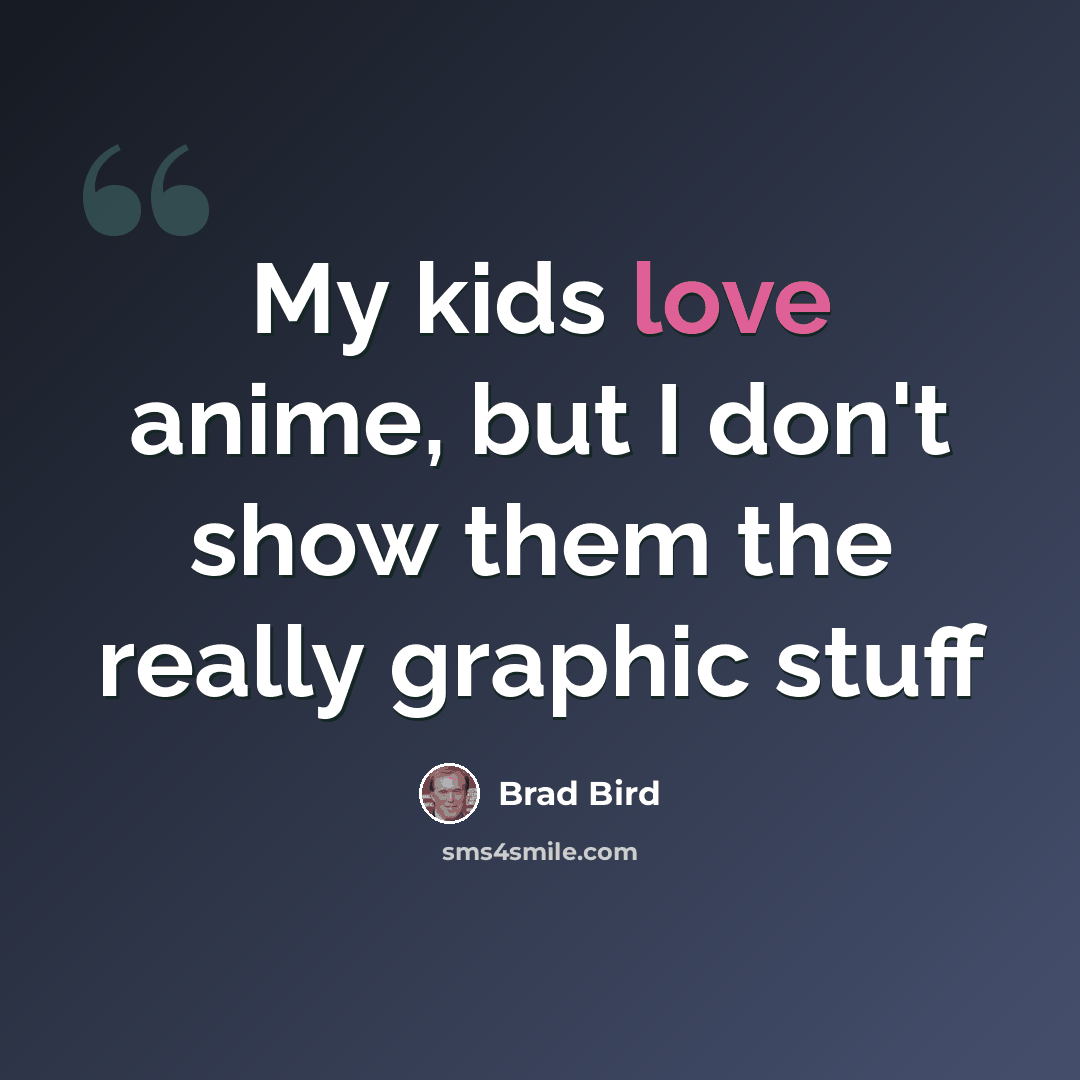 “My kids love anime, but I don't show them the really graphic stuff” quote by Brad Bird