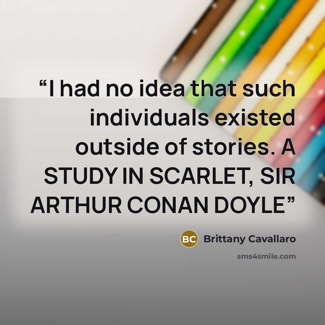 “I had no idea that such individuals existed outside of stories. A STUDY IN SCARLET, SIR ARTHUR CONAN DOYLE” quote by Brittany Cavallaro