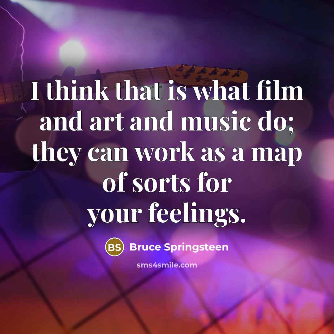 “I think that is what film and art and music do; they can work as a map of sorts for your feelings.” quote by Bruce Springsteen