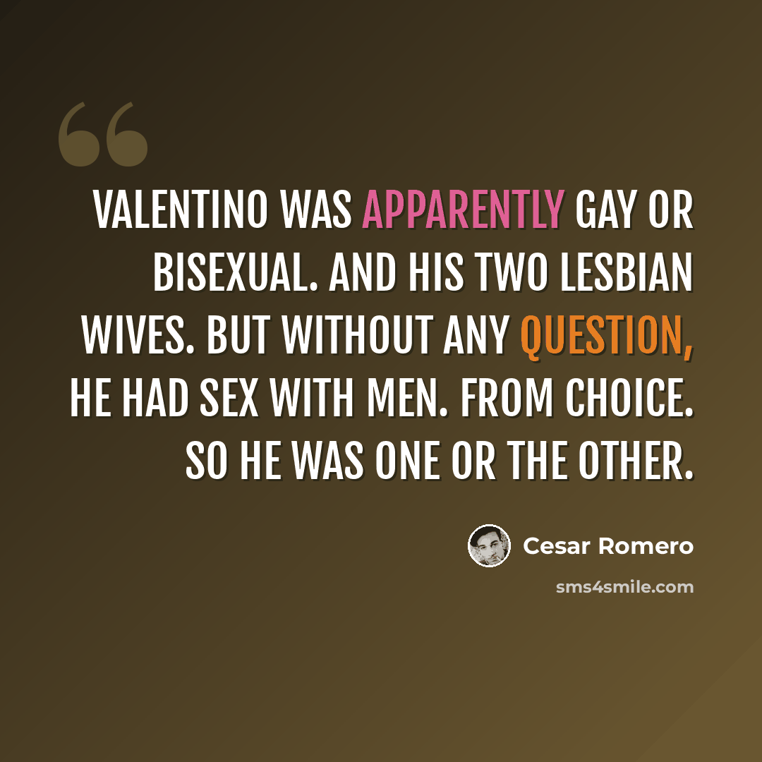 “Valentino was apparently gay or bisexual. And his two lesbian wives. But without any question, he had sex with men. From choice. So he was one or the other.” quote by Cesar Romero