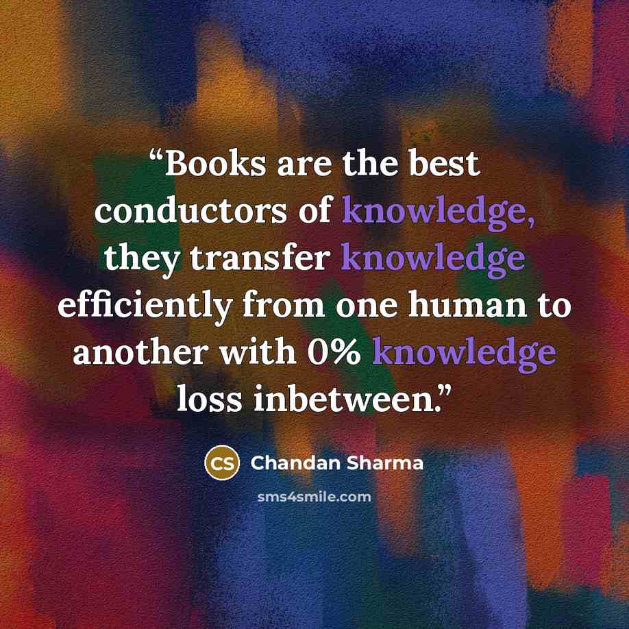 “Books are the best conductors of knowledge, they transfer knowledge efficiently from one human to another with 0% knowledge loss inbetween.” quote by Chandan Sharma