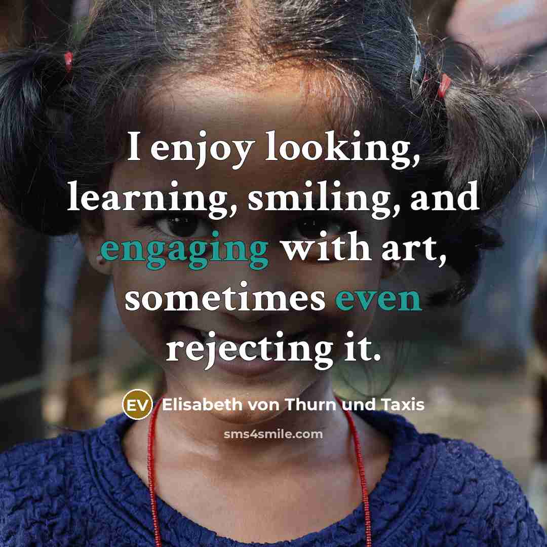 “I enjoy looking, learning, smiling, and engaging with art, sometimes even rejecting it.” quote by Elisabeth von Thurn und Taxis