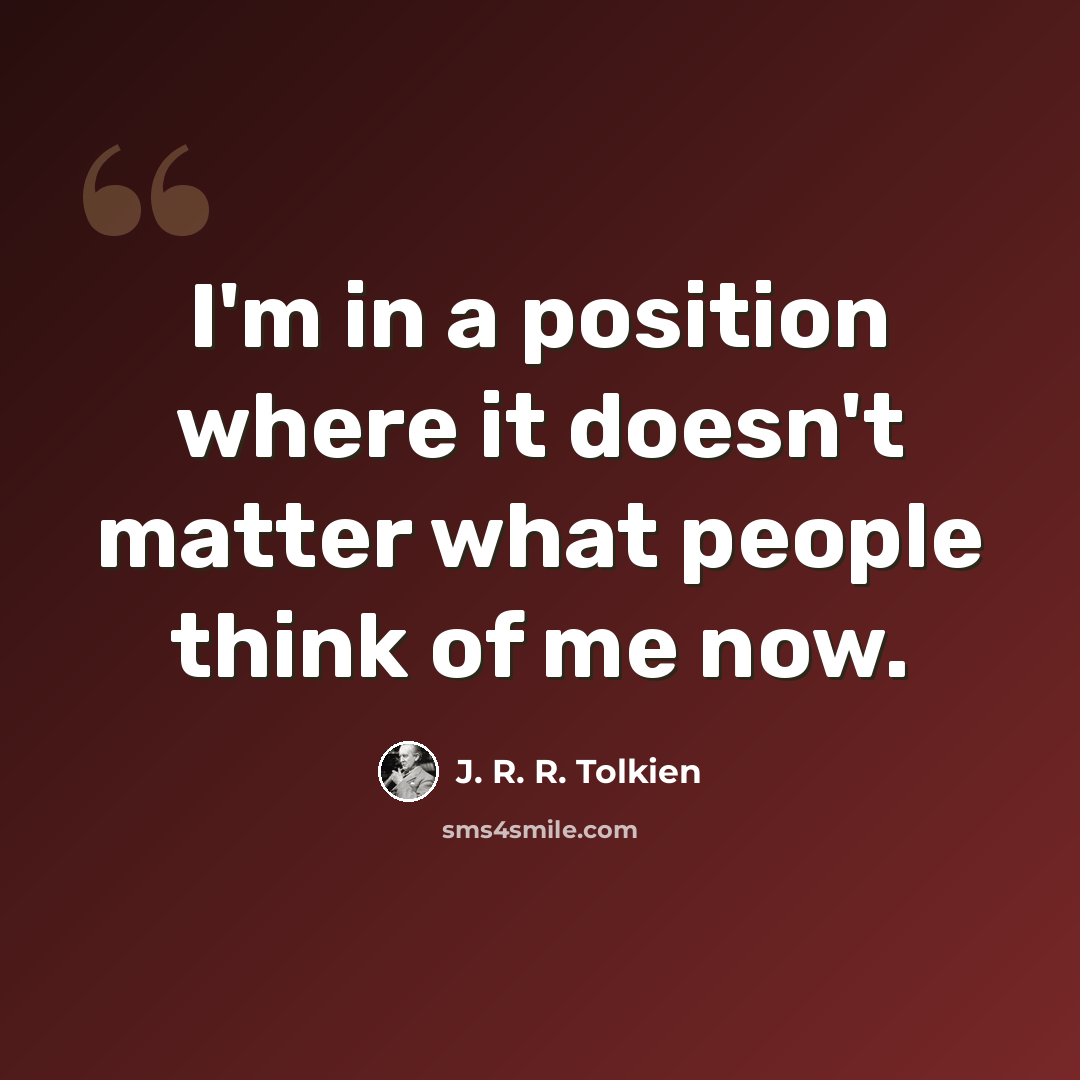 “I'm in a position where it doesn't matter what people think of me now.” quote by J. R. R. Tolkien