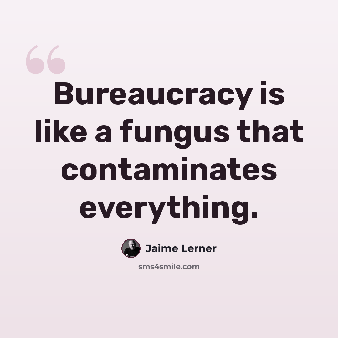 “Bureaucracy is like a fungus that contaminates everything.” quote by Jaime Lerner