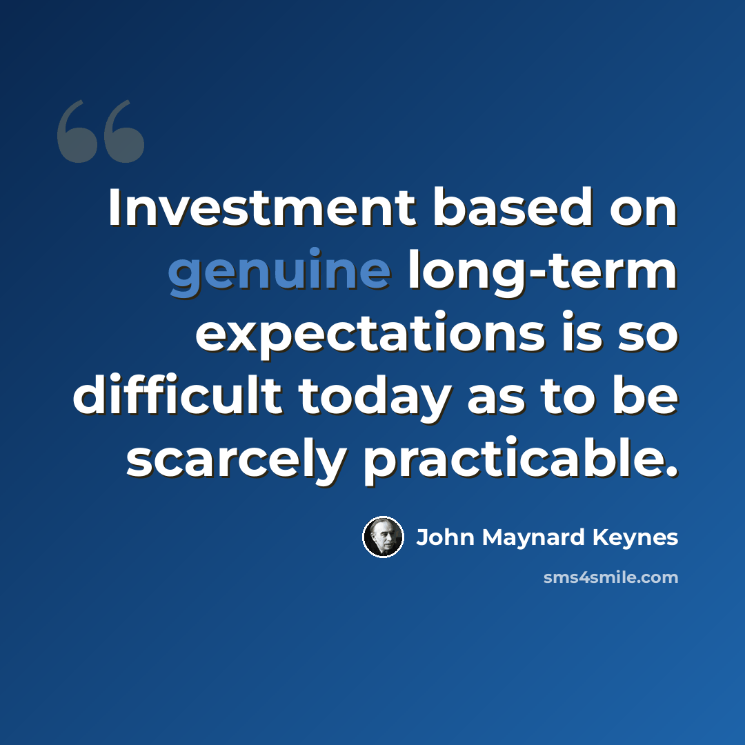 “Investment based on genuine long-term expectations is so difficult today as to be scarcely practicable.” quote by John Maynard Keynes