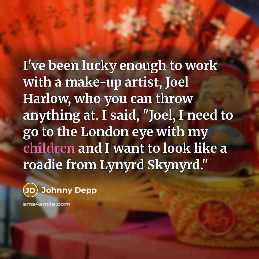 “I've been lucky enough to work with a make-up artist, Joel Harlow, who you can throw anything at. I said, "Joel, I need to go to the London eye with my children and I want to look like a roadie from Lynyrd Skynyrd."” quote by Johnny Depp