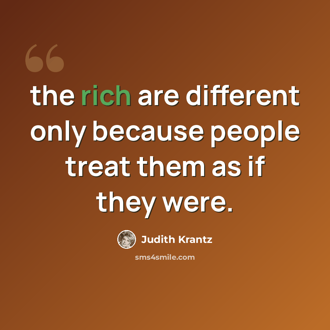 “the rich are different only because people treat them as if they were.” quote by Judith Krantz