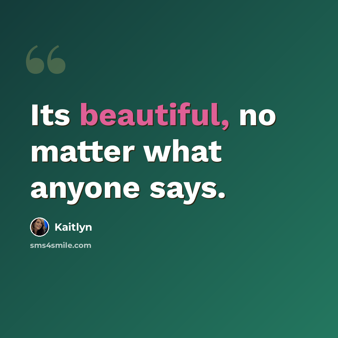 “Its beautiful, no matter what anyone says.” quote by Kaitlyn