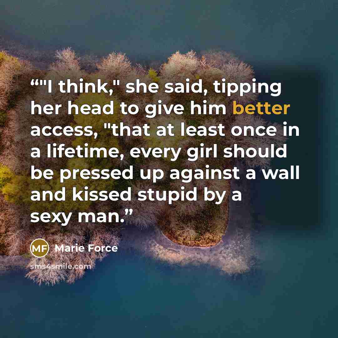 “‎"I think," she said, tipping her head to give him better access, "that at least once in a lifetime, every girl should be pressed up against a wall and kissed stupid by a sexy man.” quote by Marie Force