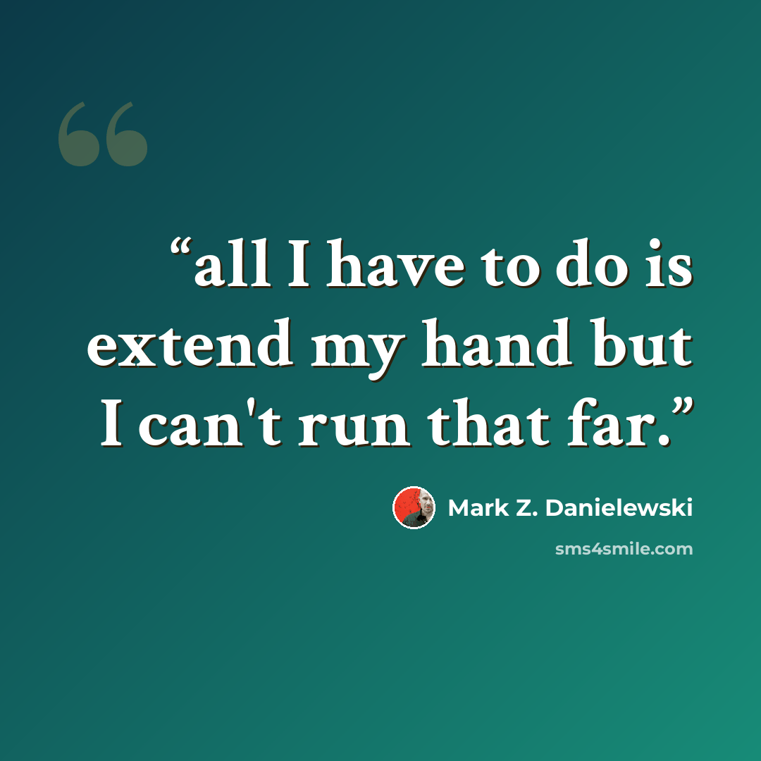 “all I have to do is extend my hand but I can't run that far.” quote by Mark Z. Danielewski
