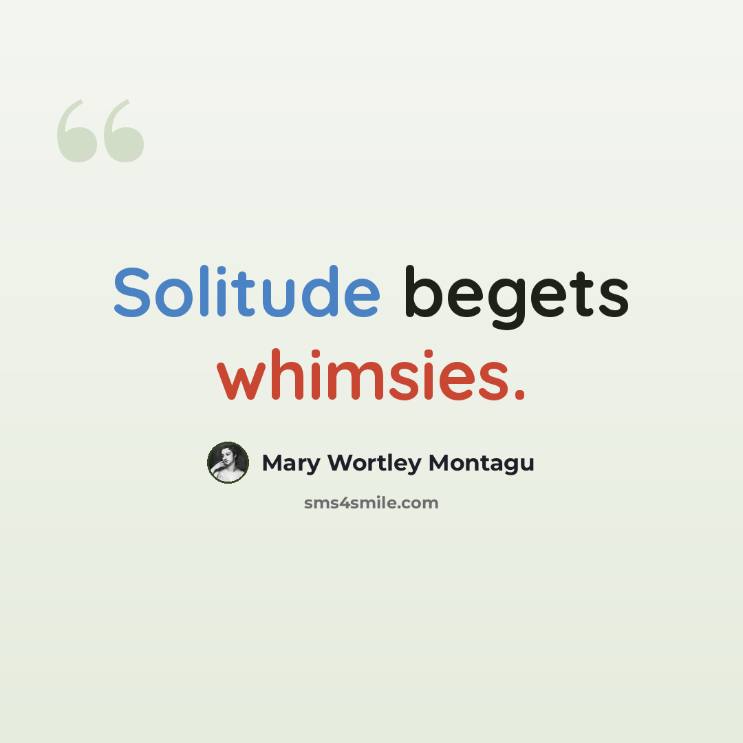 “Solitude begets whimsies.” quote by Mary Wortley Montagu
